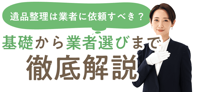 遺品整理は業者に依頼すべき？基礎から業者選びまで徹底解説